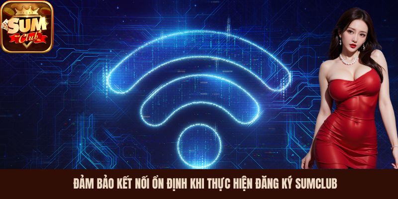 Đảm bảo kết nối ổn định khi thực hiện đăng ký Sumclub