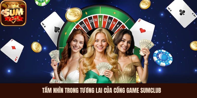 Tầm nhìn trong tương lai của cổng game Sumclub